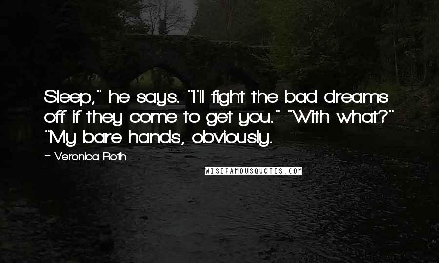 Veronica Roth Quotes: Sleep," he says. "I'll fight the bad dreams off if they come to get you." "With what?" "My bare hands, obviously.