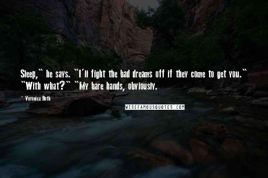 Veronica Roth Quotes: Sleep," he says. "I'll fight the bad dreams off if they come to get you." "With what?" "My bare hands, obviously.