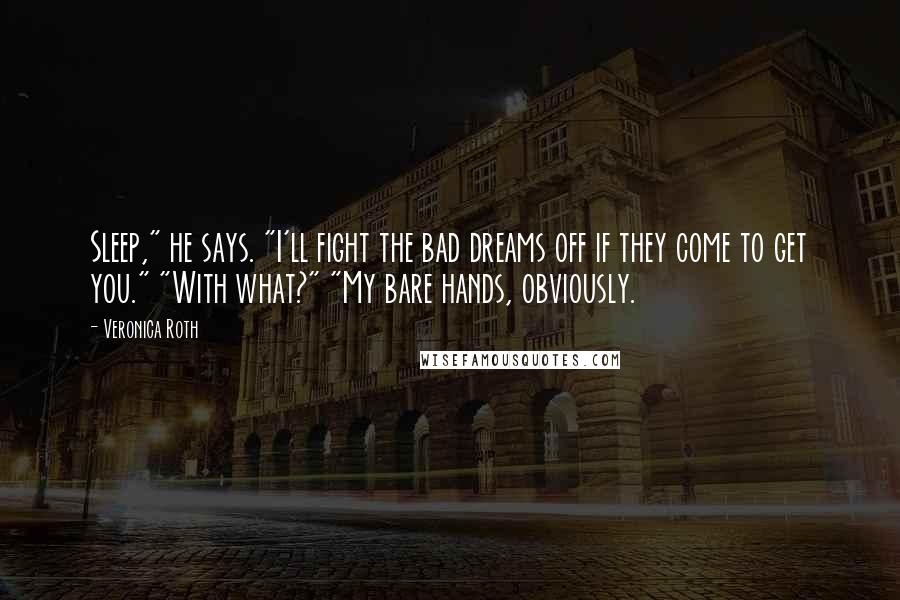 Veronica Roth Quotes: Sleep," he says. "I'll fight the bad dreams off if they come to get you." "With what?" "My bare hands, obviously.