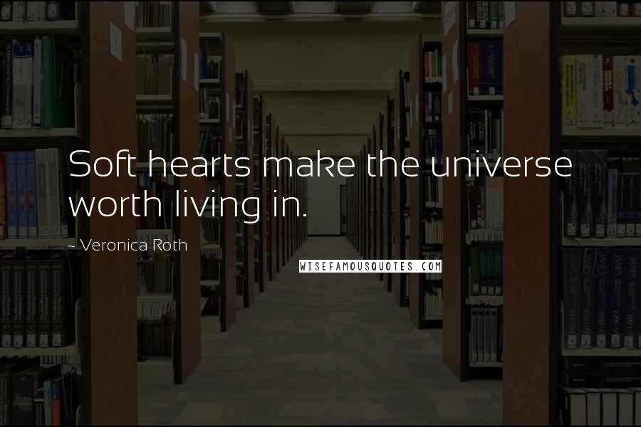 Veronica Roth Quotes: Soft hearts make the universe worth living in.