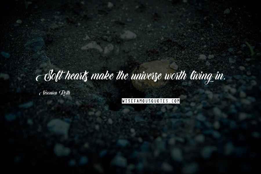 Veronica Roth Quotes: Soft hearts make the universe worth living in.