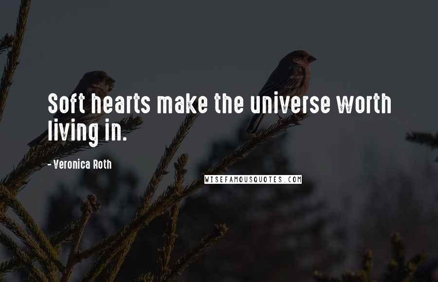 Veronica Roth Quotes: Soft hearts make the universe worth living in.