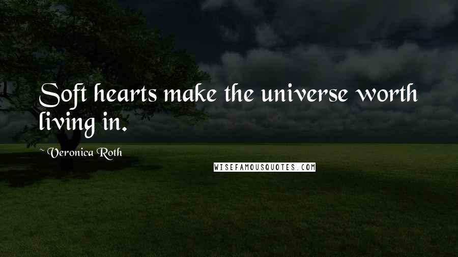 Veronica Roth Quotes: Soft hearts make the universe worth living in.