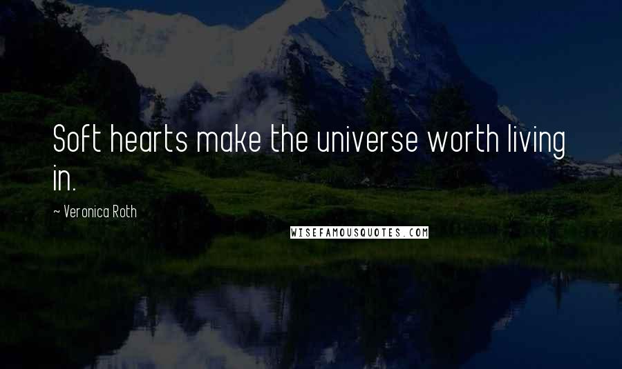 Veronica Roth Quotes: Soft hearts make the universe worth living in.