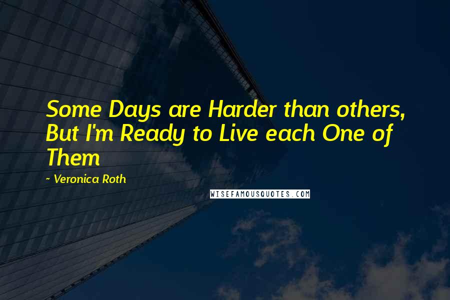 Veronica Roth Quotes: Some Days are Harder than others, But I'm Ready to Live each One of Them