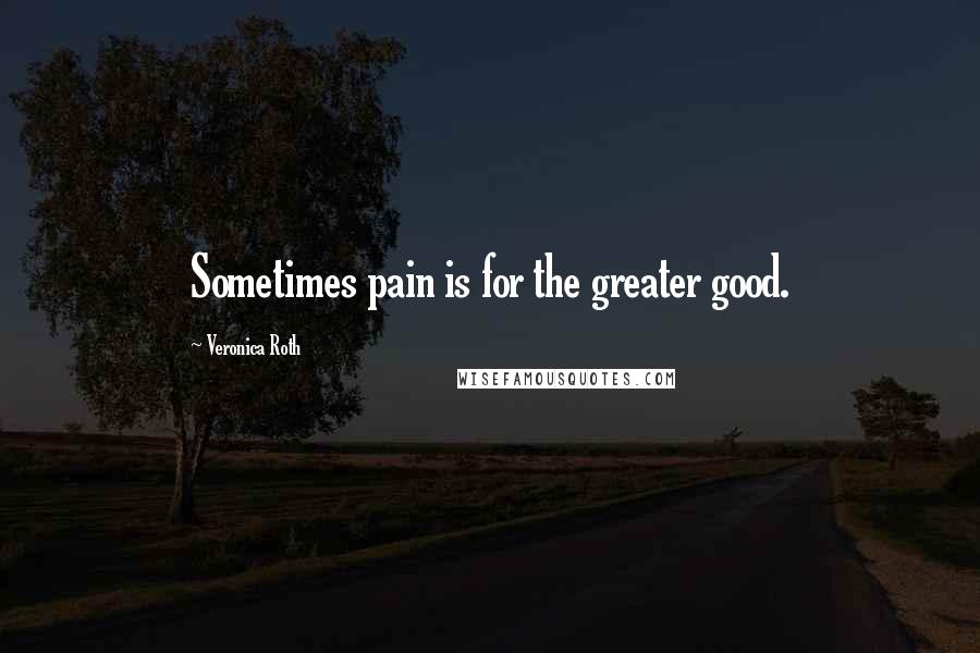Veronica Roth Quotes: Sometimes pain is for the greater good.