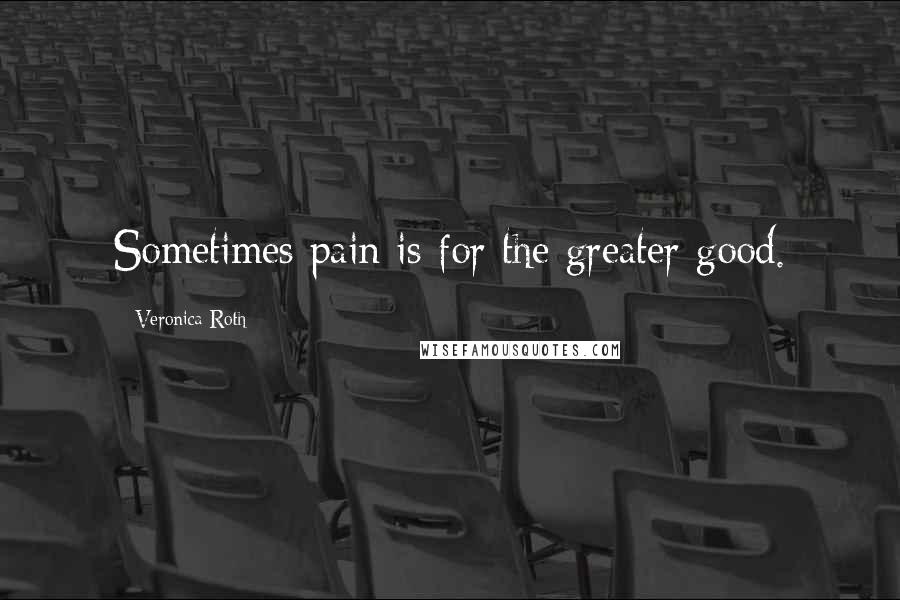 Veronica Roth Quotes: Sometimes pain is for the greater good.