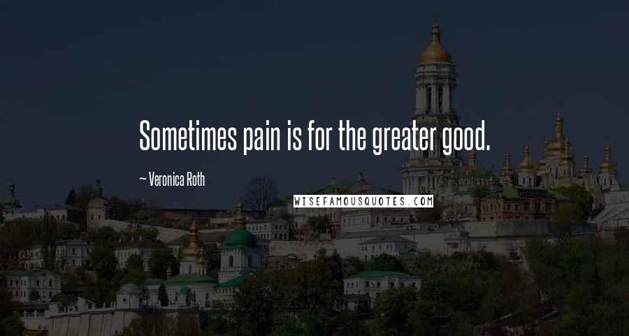 Veronica Roth Quotes: Sometimes pain is for the greater good.