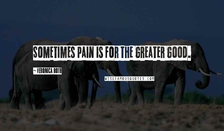 Veronica Roth Quotes: Sometimes pain is for the greater good.