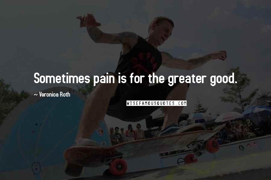 Veronica Roth Quotes: Sometimes pain is for the greater good.
