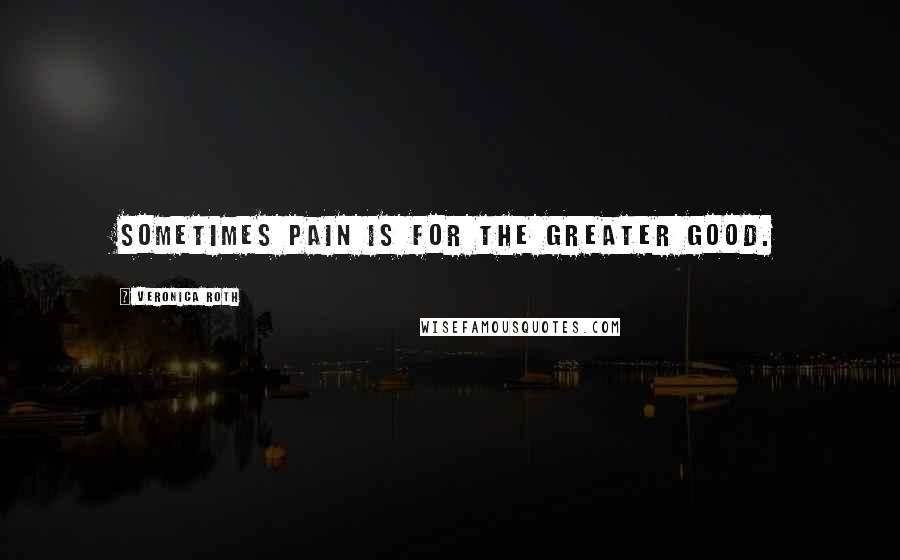 Veronica Roth Quotes: Sometimes pain is for the greater good.