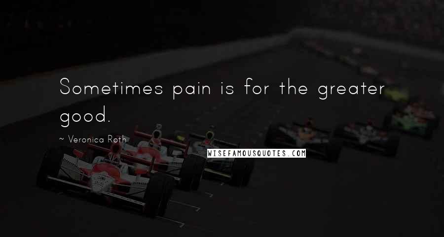 Veronica Roth Quotes: Sometimes pain is for the greater good.