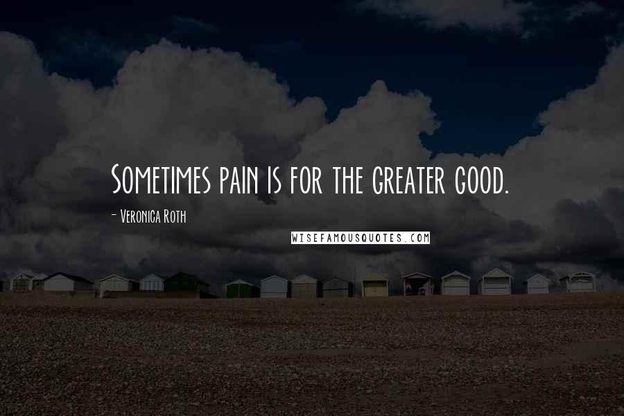 Veronica Roth Quotes: Sometimes pain is for the greater good.