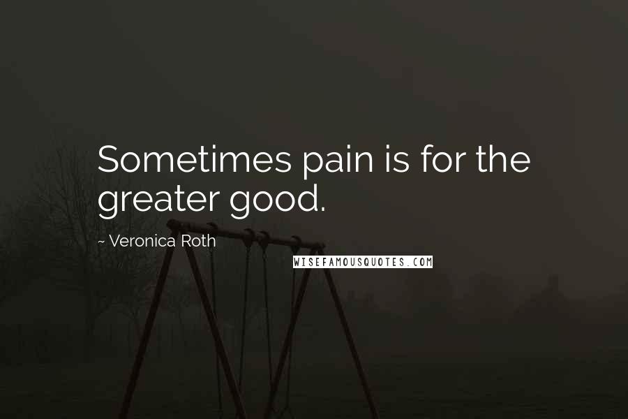 Veronica Roth Quotes: Sometimes pain is for the greater good.