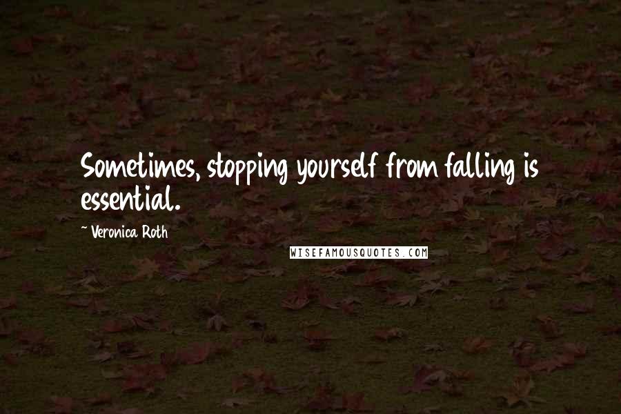 Veronica Roth Quotes: Sometimes, stopping yourself from falling is essential.