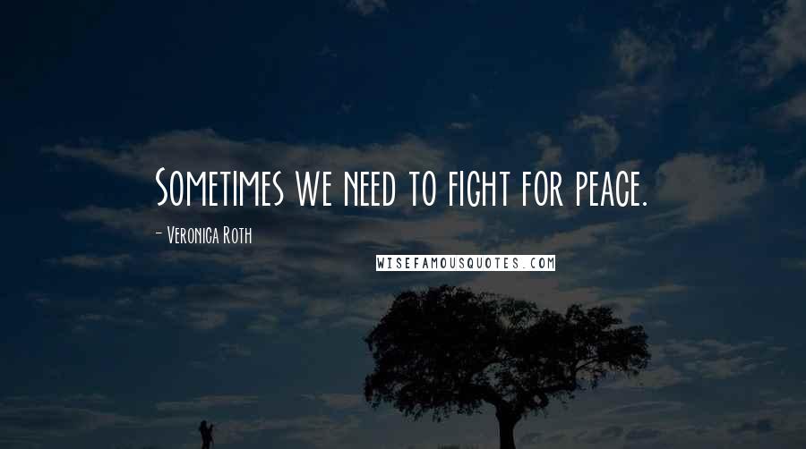 Veronica Roth Quotes: Sometimes we need to fight for peace.