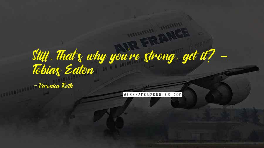 Veronica Roth Quotes: Stiff. That's why you're strong, get it? - Tobias Eaton