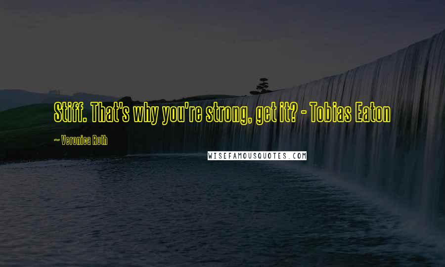 Veronica Roth Quotes: Stiff. That's why you're strong, get it? - Tobias Eaton