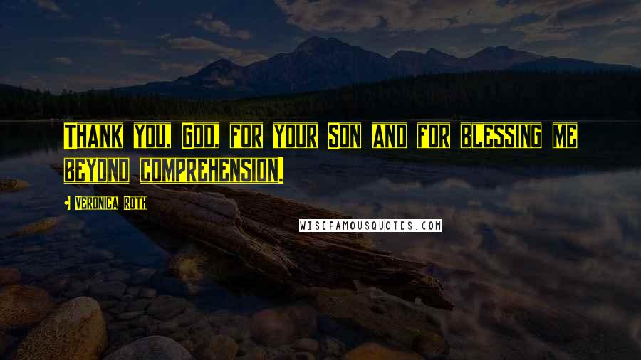 Veronica Roth Quotes: Thank you, God, for your Son and for blessing me beyond comprehension.