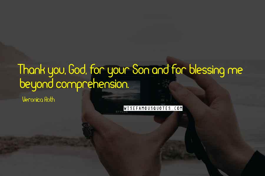 Veronica Roth Quotes: Thank you, God, for your Son and for blessing me beyond comprehension.