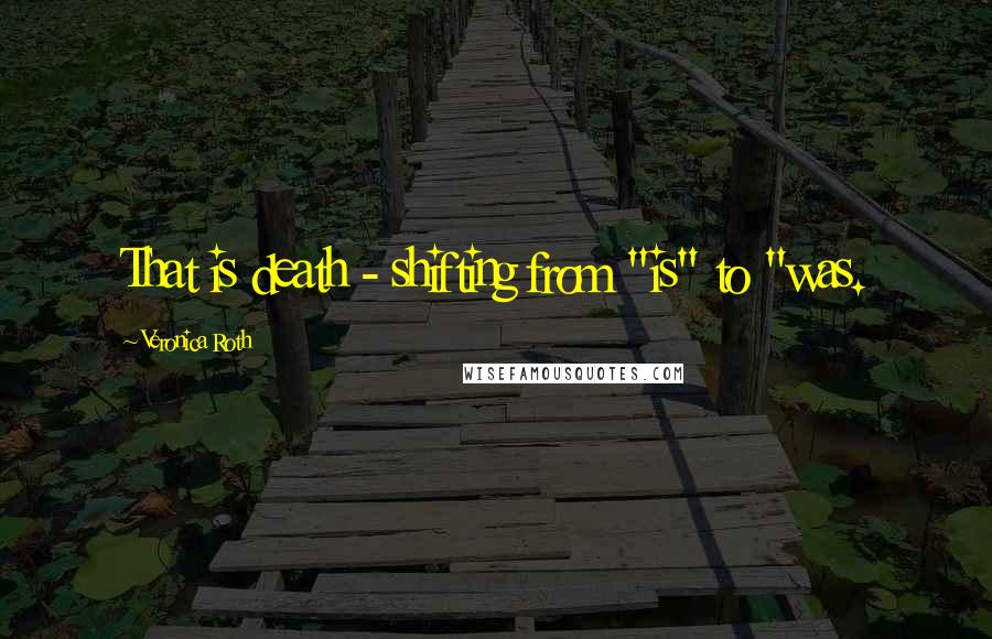 Veronica Roth Quotes: That is death - shifting from "is" to "was.