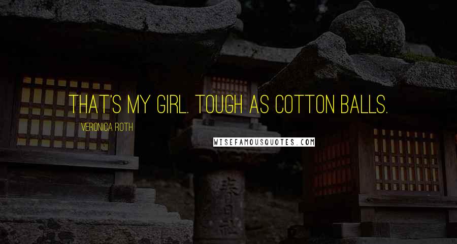 Veronica Roth Quotes: That's my girl. Tough as cotton balls.