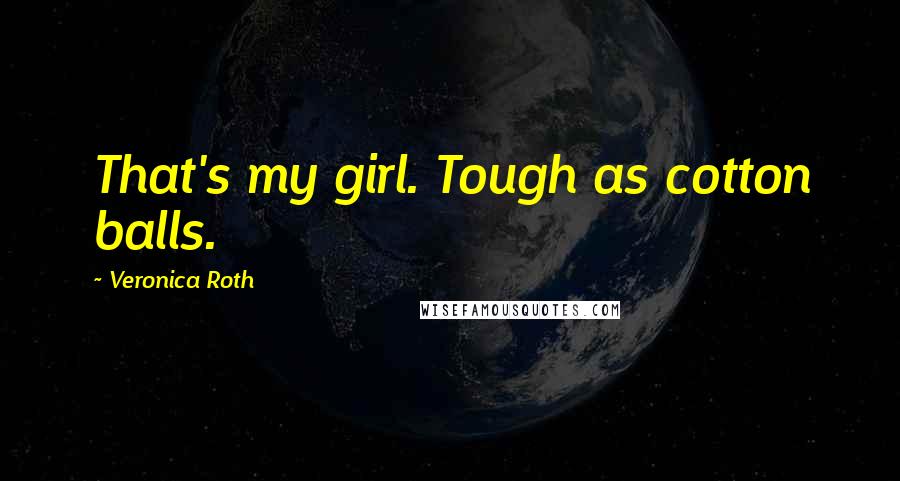 Veronica Roth Quotes: That's my girl. Tough as cotton balls.