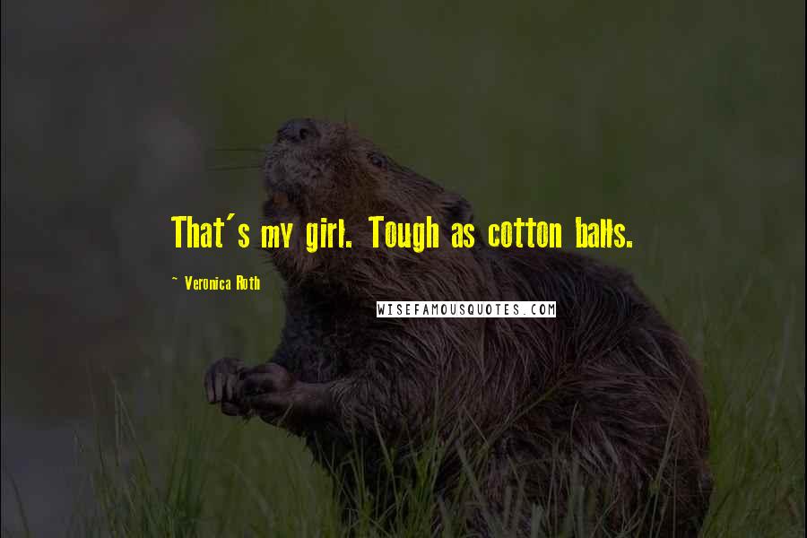 Veronica Roth Quotes: That's my girl. Tough as cotton balls.