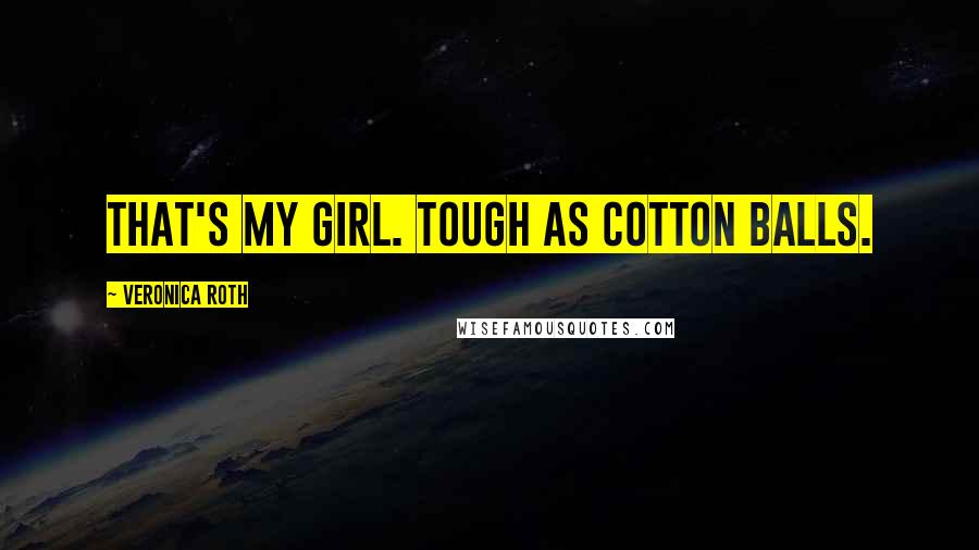 Veronica Roth Quotes: That's my girl. Tough as cotton balls.