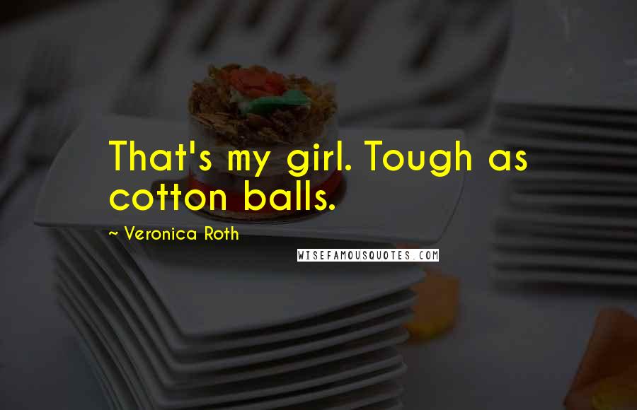 Veronica Roth Quotes: That's my girl. Tough as cotton balls.