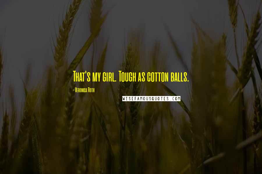 Veronica Roth Quotes: That's my girl. Tough as cotton balls.
