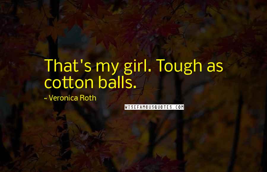 Veronica Roth Quotes: That's my girl. Tough as cotton balls.