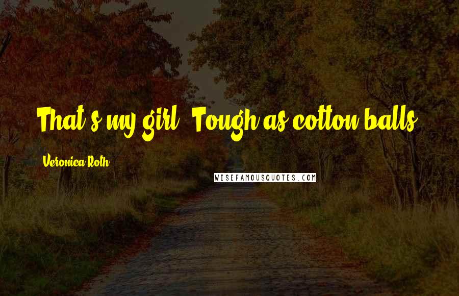 Veronica Roth Quotes: That's my girl. Tough as cotton balls.
