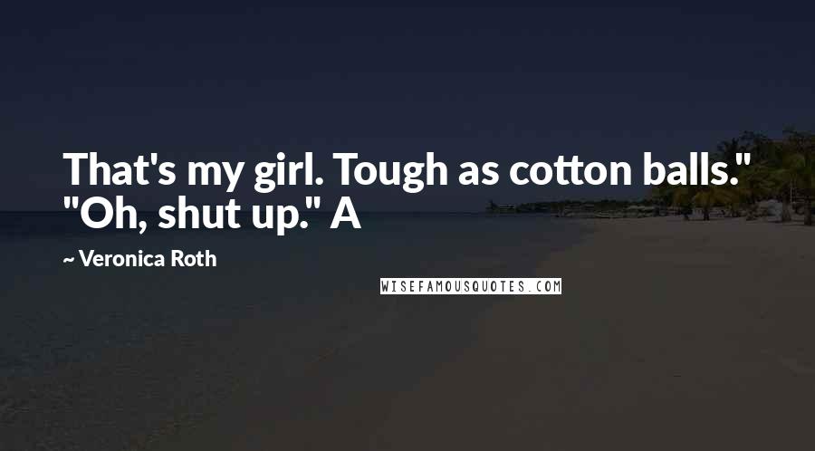 Veronica Roth Quotes: That's my girl. Tough as cotton balls." "Oh, shut up." A