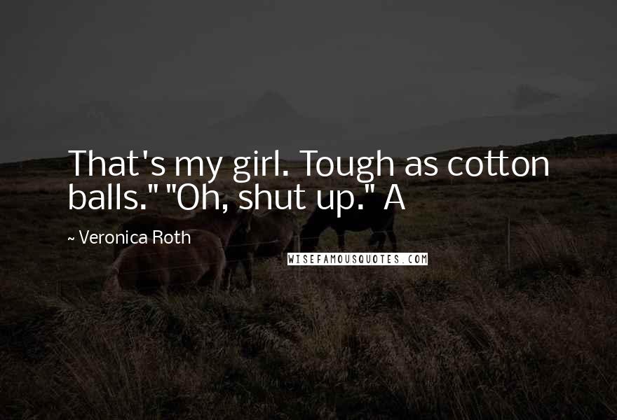 Veronica Roth Quotes: That's my girl. Tough as cotton balls." "Oh, shut up." A