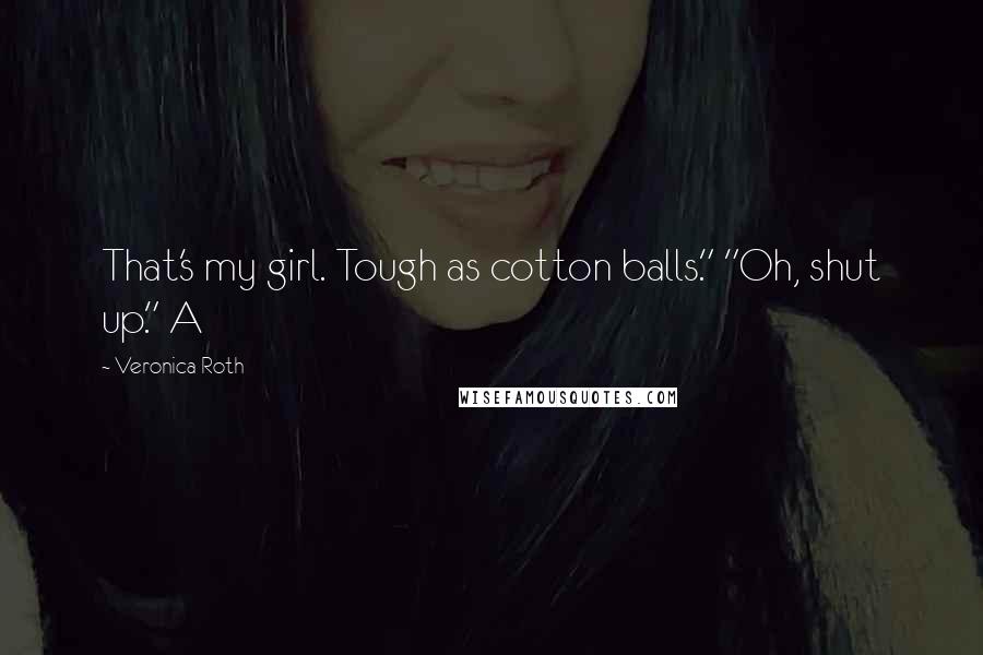 Veronica Roth Quotes: That's my girl. Tough as cotton balls." "Oh, shut up." A