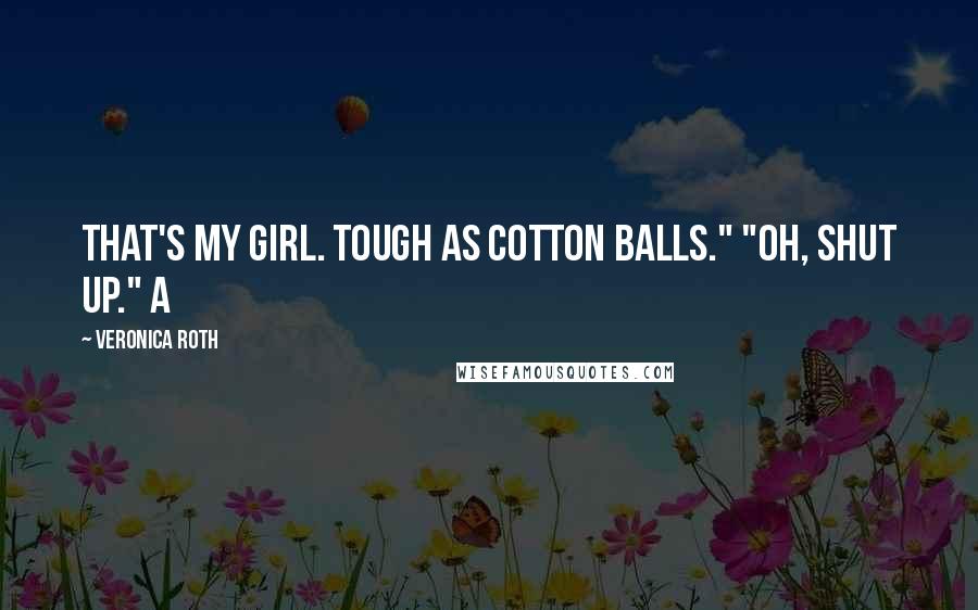 Veronica Roth Quotes: That's my girl. Tough as cotton balls." "Oh, shut up." A