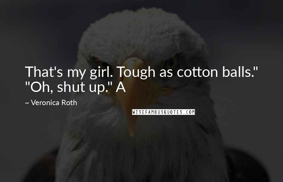 Veronica Roth Quotes: That's my girl. Tough as cotton balls." "Oh, shut up." A