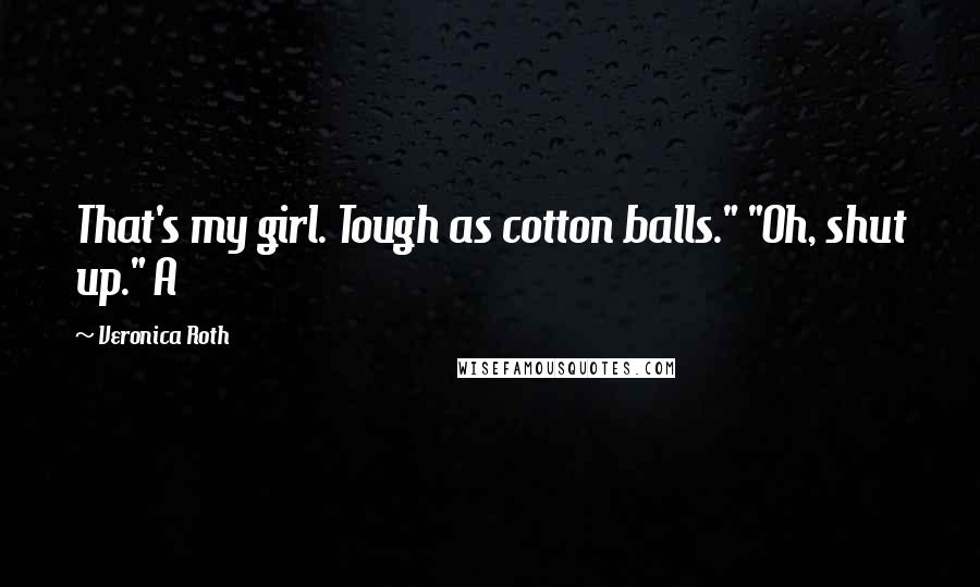 Veronica Roth Quotes: That's my girl. Tough as cotton balls." "Oh, shut up." A