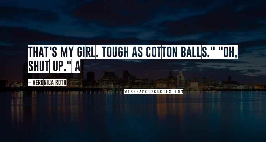 Veronica Roth Quotes: That's my girl. Tough as cotton balls." "Oh, shut up." A