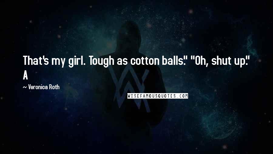 Veronica Roth Quotes: That's my girl. Tough as cotton balls." "Oh, shut up." A