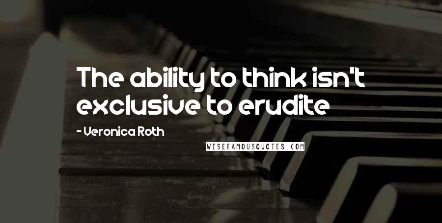 Veronica Roth Quotes: The ability to think isn't exclusive to erudite