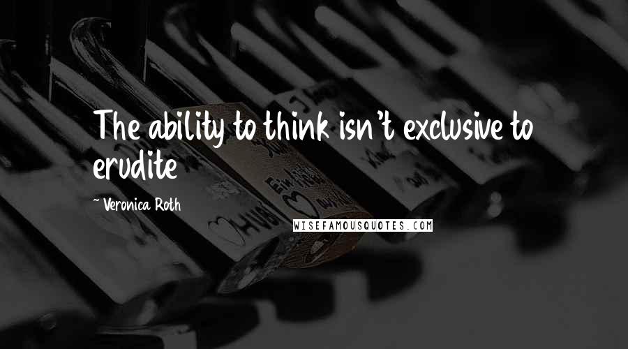 Veronica Roth Quotes: The ability to think isn't exclusive to erudite