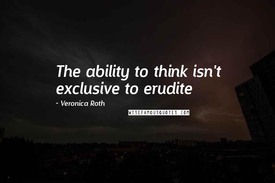 Veronica Roth Quotes: The ability to think isn't exclusive to erudite