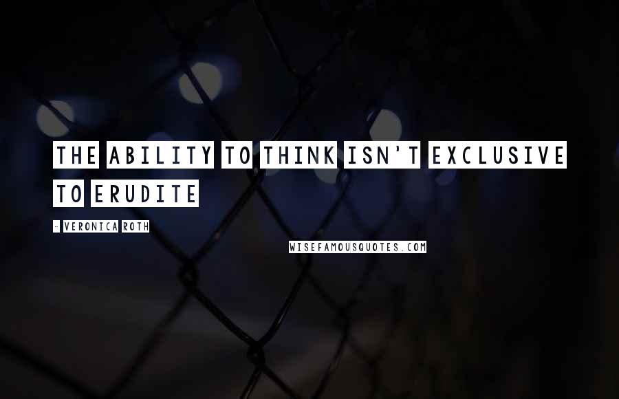 Veronica Roth Quotes: The ability to think isn't exclusive to erudite