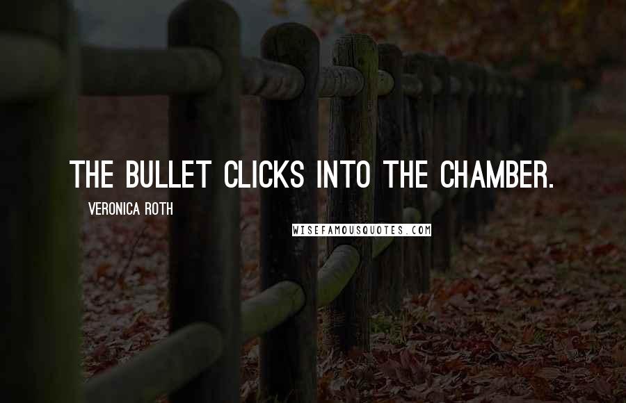 Veronica Roth Quotes: The bullet clicks into the chamber.