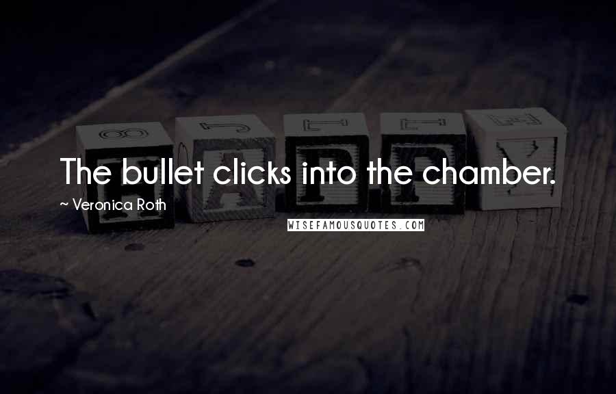 Veronica Roth Quotes: The bullet clicks into the chamber.