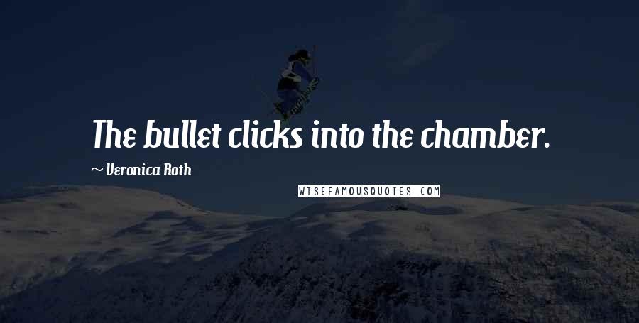 Veronica Roth Quotes: The bullet clicks into the chamber.