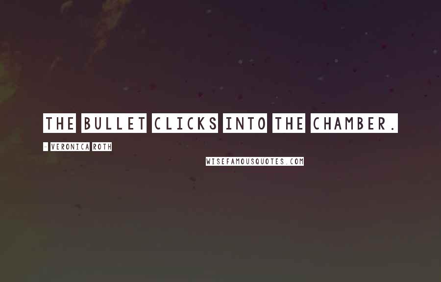Veronica Roth Quotes: The bullet clicks into the chamber.