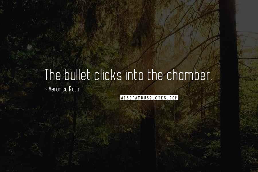 Veronica Roth Quotes: The bullet clicks into the chamber.